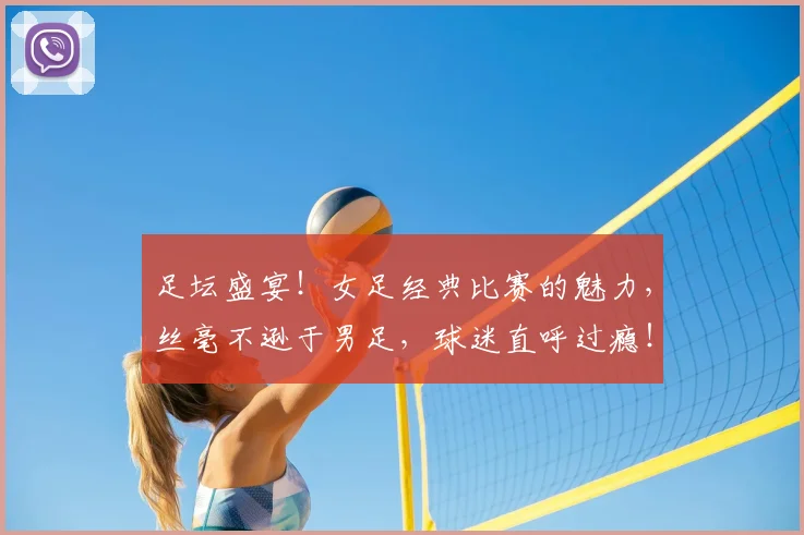 足坛盛宴！女足经典比赛的魅力，丝毫不逊于男足，球迷直呼过瘾！