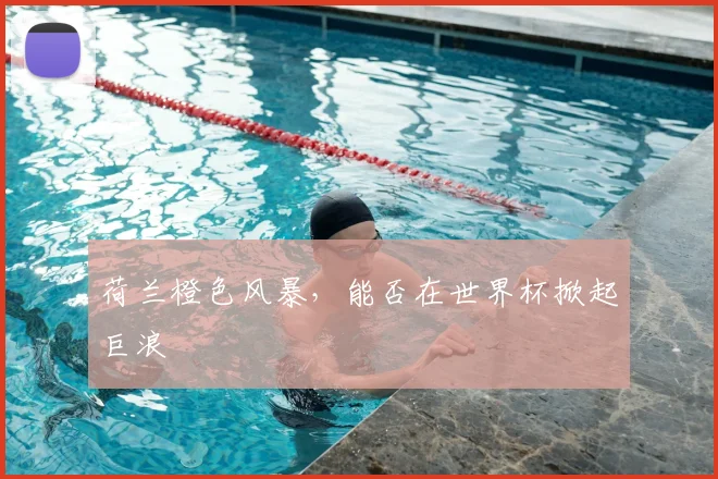 荷兰橙色风暴，能否在世界杯掀起巨浪