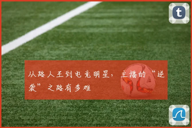 从路人王到电竞明星,主播的“逆袭”之路有多难