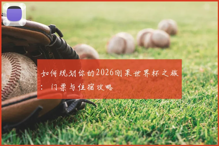 如何规划你的2026刚果世界杯之旅:门票与住宿攻略