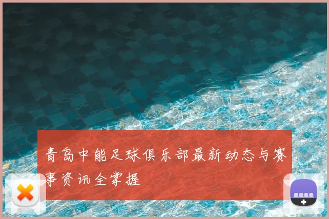 青岛中能足球俱乐部最新动态与赛事资讯全掌握