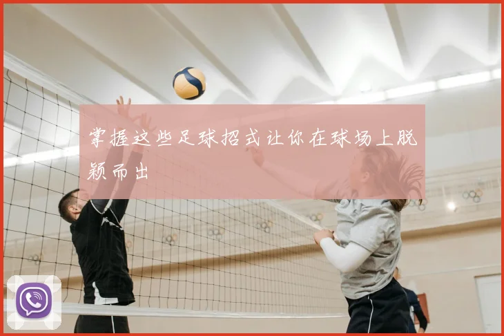 掌握这些足球招式让你在球场上脱颖而出