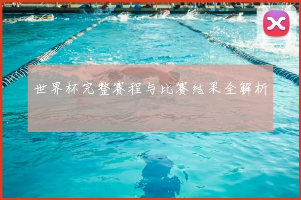 世界杯完整赛程与比赛结果全解析