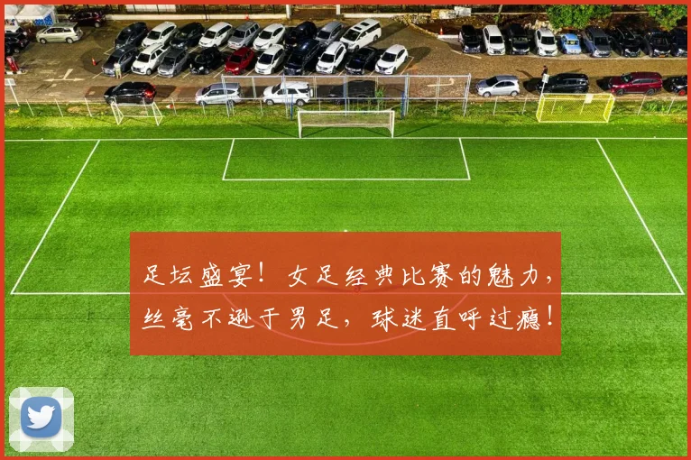 足坛盛宴！女足经典比赛的魅力，丝毫不逊于男足，球迷直呼过瘾！