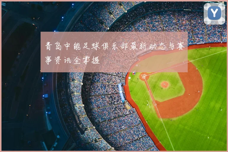 青岛中能足球俱乐部最新动态与赛事资讯全掌握
