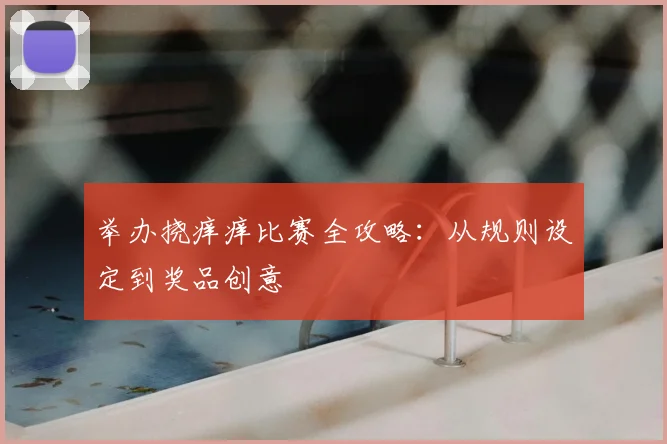 举办挠痒痒比赛全攻略:从规则设定到奖品创意