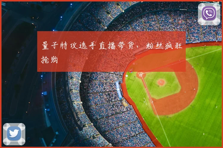 量子特攻选手直播带货，粉丝疯狂抢购