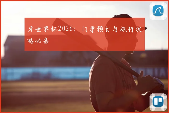 牙世界杯2026：门票预订与旅行攻略必备