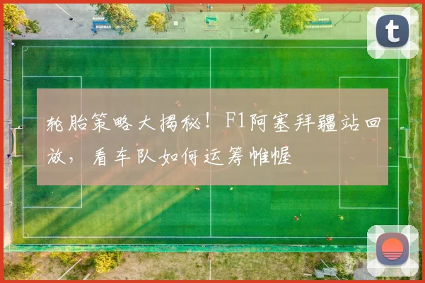轮胎策略大揭秘！F1阿塞拜疆站回放，看车队如何运筹帷幄